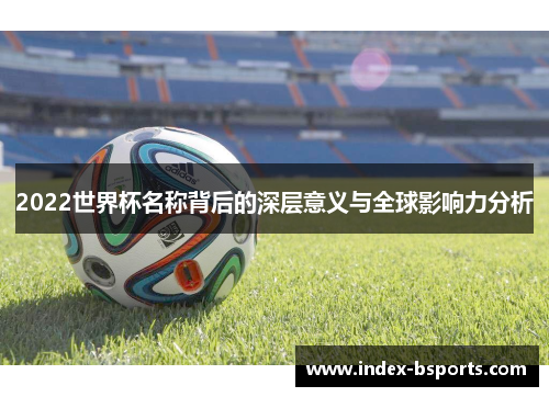 2022世界杯名称背后的深层意义与全球影响力分析