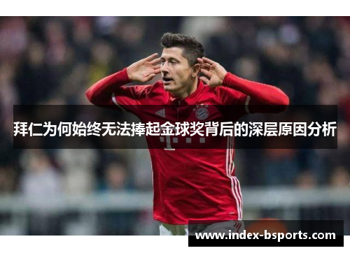 拜仁为何始终无法捧起金球奖背后的深层原因分析