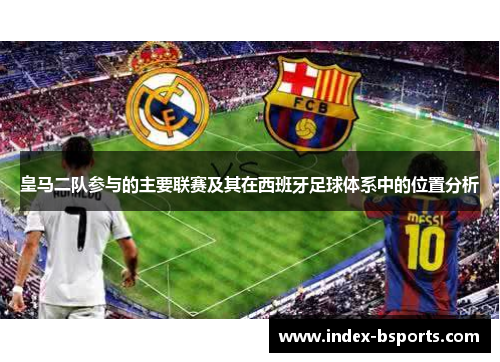 皇马二队参与的主要联赛及其在西班牙足球体系中的位置分析