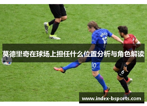 莫德里奇在球场上担任什么位置分析与角色解读