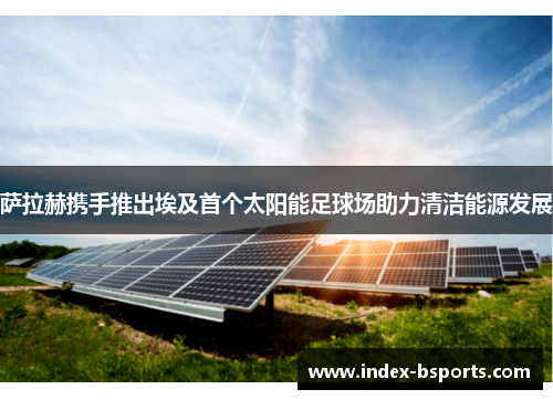 萨拉赫携手推出埃及首个太阳能足球场助力清洁能源发展