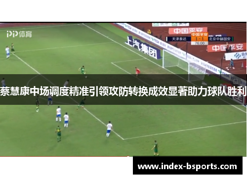 蔡慧康中场调度精准引领攻防转换成效显著助力球队胜利