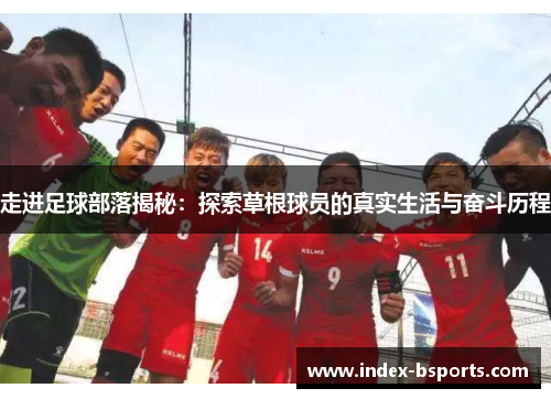 走进足球部落揭秘：探索草根球员的真实生活与奋斗历程
