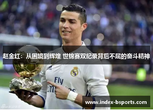 赵金红:从困境到辉煌 世锦赛双纪录背后不屈的奋斗精神 赵金红:从困境到辉煌 世锦赛双纪录背后不屈的奋斗精神