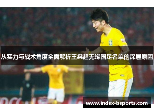 从实力与战术角度全面解析王燊超无缘国足名单的深层原因 从实力与战术角度全面解析王燊超无缘国足名单的深层原因