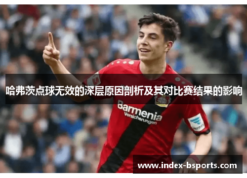哈弗茨点球无效的深层原因剖析及其对比赛结果的影响