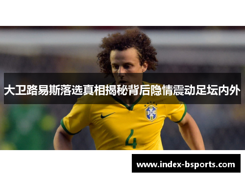 大卫路易斯落选真相揭秘背后隐情震动足坛内外