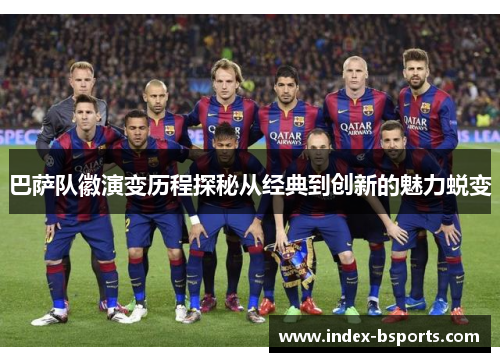 巴萨队徽演变历程探秘从经典到创新的魅力蜕变