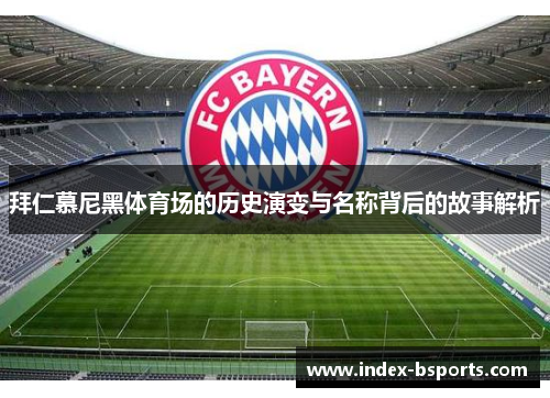 拜仁慕尼黑体育场的历史演变与名称背后的故事解析