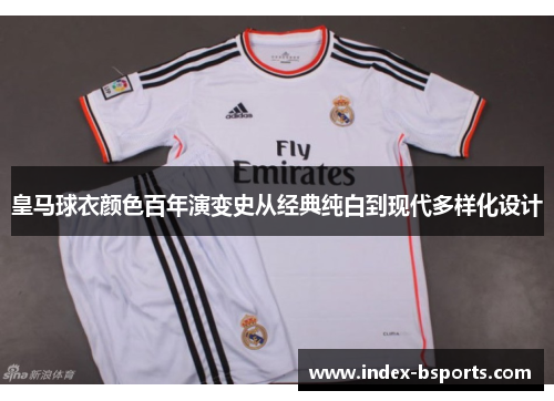皇马球衣颜色百年演变史从经典纯白到现代多样化设计