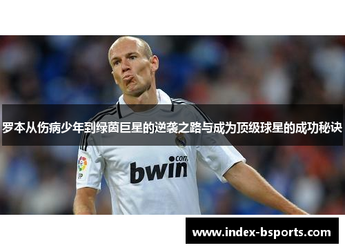 罗本从伤病少年到绿茵巨星的逆袭之路与成为顶级球星的成功秘诀