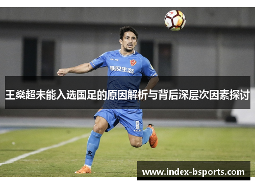 王燊超未能入选国足的原因解析与背后深层次因素探讨