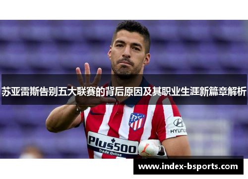 苏亚雷斯告别五大联赛的背后原因及其职业生涯新篇章解析 苏亚雷斯告别五大联赛的背后原因及其职业生涯新篇章解析